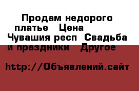 Продам недорого платье › Цена ­ 4 000 - Чувашия респ. Свадьба и праздники » Другое   